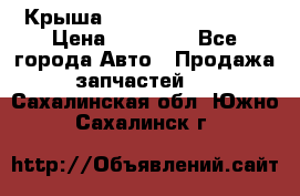 Крыша Hyundai Solaris HB › Цена ­ 22 600 - Все города Авто » Продажа запчастей   . Сахалинская обл.,Южно-Сахалинск г.